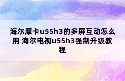 海尔摩卡u55h3的多屏互动怎么用 海尔电视u55h3强制升级教程